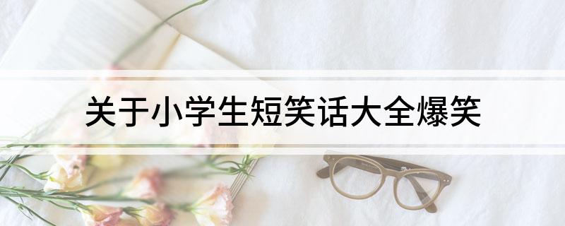 关于小学生短笑话大全爆笑