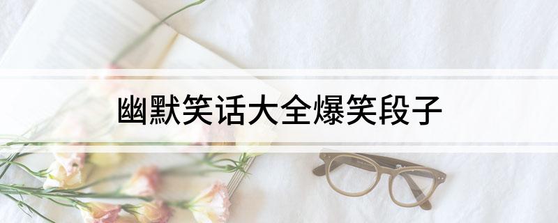 幽默笑话大全爆笑段子