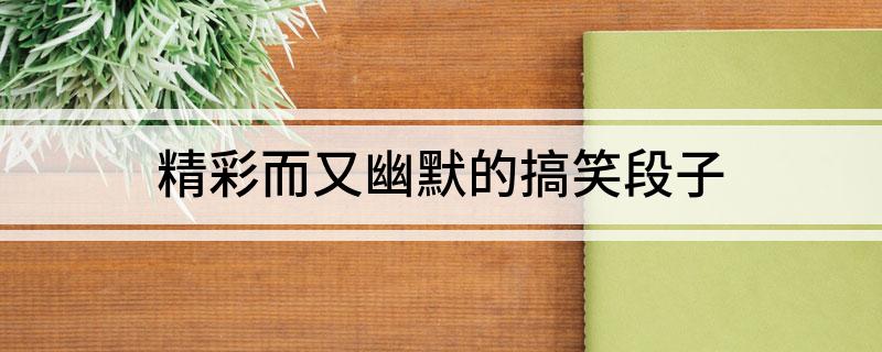 九游娱乐：精彩而又幽默的搞笑段子