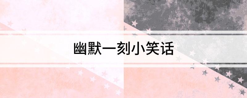 幽默一刻小笑话