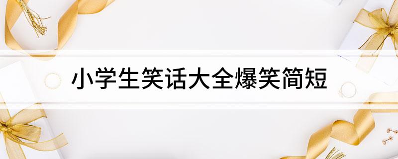 小学生笑话大全爆笑简短