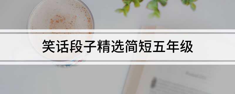 九游娱乐NineGame：笑话段子精选简短五年级