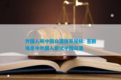 外国人喝中国白酒搞笑：喜剧场景中外国人尝试中国白酒(图5)