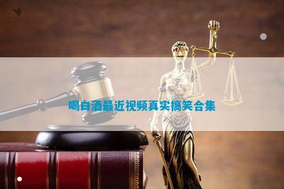 喝白酒最近真实搞笑合集