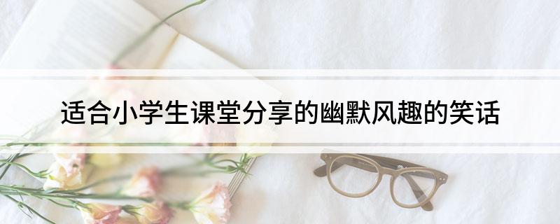九游娱乐：适合小学生课堂分享的幽默风趣的笑话